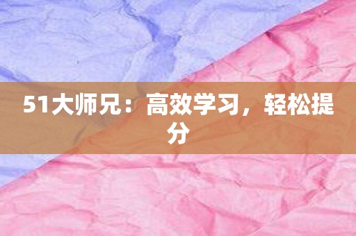 51大师兄：高效学习，轻松提分