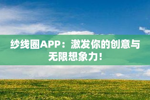 纱线圈APP：激发你的创意与无限想象力！