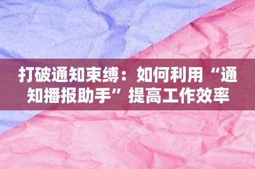 打破通知束缚：如何利用“通知播报助手”提高工作效率