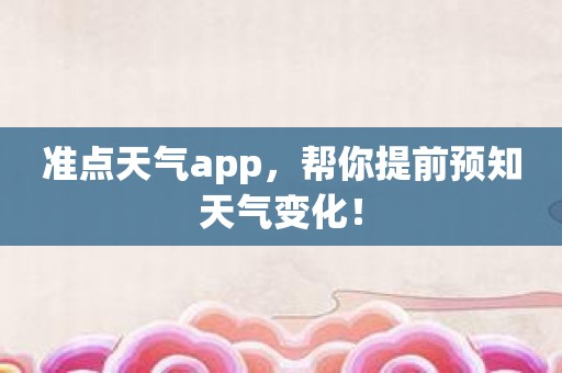 准点天气app，帮你提前预知天气变化！