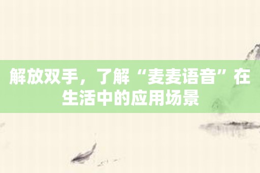 解放双手，了解“麦麦语音”在生活中的应用场景