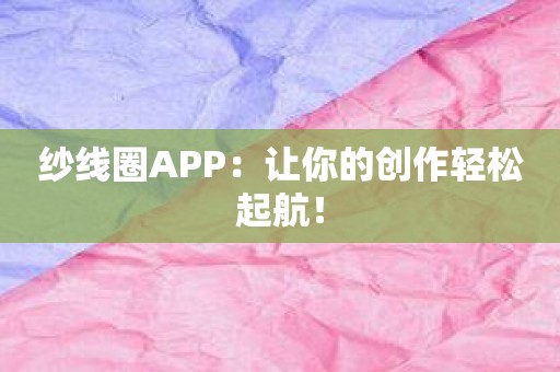 纱线圈APP：让你的创作轻松起航！