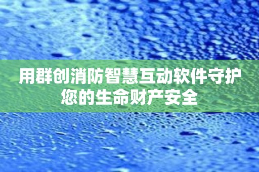 用群创消防智慧互动软件守护您的生命财产安全