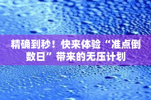 精确到秒！快来体验“准点倒数日”带来的无压计划