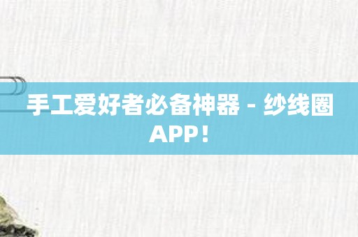 手工爱好者必备神器 - 纱线圈APP！