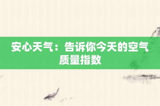 安心天气：告诉你今天的空气质量指数