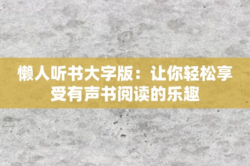 懒人听书大字版：让你轻松享受有声书阅读的乐趣