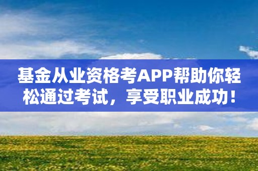 基金从业资格考APP帮助你轻松通过考试，享受职业成功！