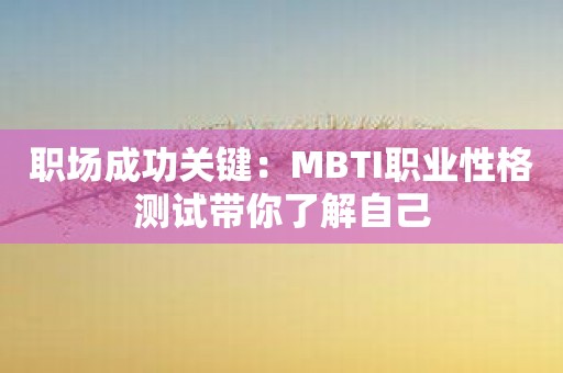 职场成功关键：MBTI职业性格测试带你了解自己