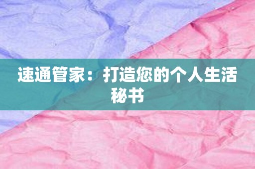 速通管家：打造您的个人生活秘书