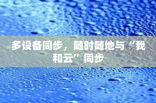 多设备同步，随时随地与“我和云”同步