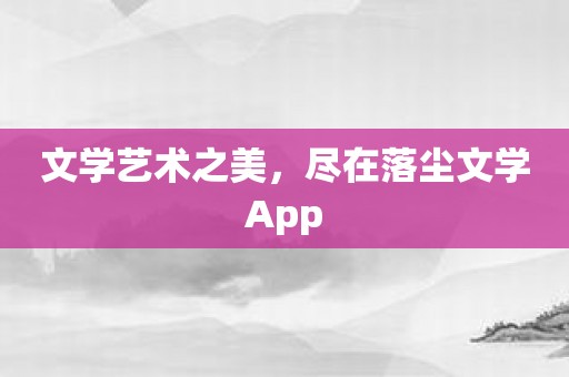 文学艺术之美，尽在落尘文学App