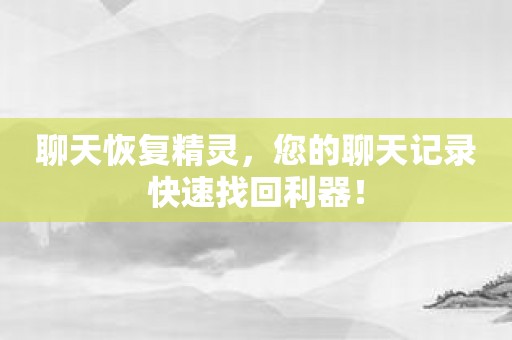 聊天恢复精灵，您的聊天记录快速找回利器！