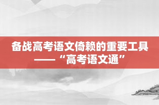 备战高考语文倚赖的重要工具——“高考语文通”