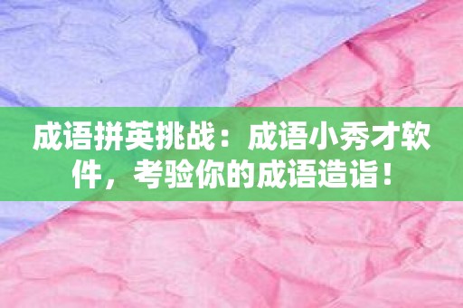 成语拼英挑战：成语小秀才软件，考验你的成语造诣！