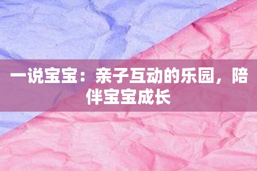 一说宝宝：亲子互动的乐园，陪伴宝宝成长