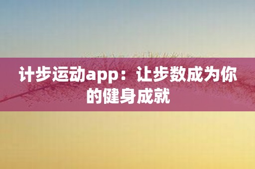 计步运动app：让步数成为你的健身成就