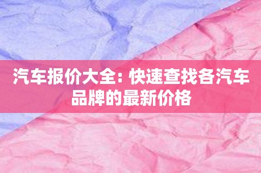 汽车报价大全: 快速查找各汽车品牌的最新价格