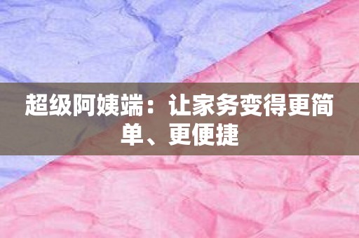 超级阿姨端：让家务变得更简单、更便捷