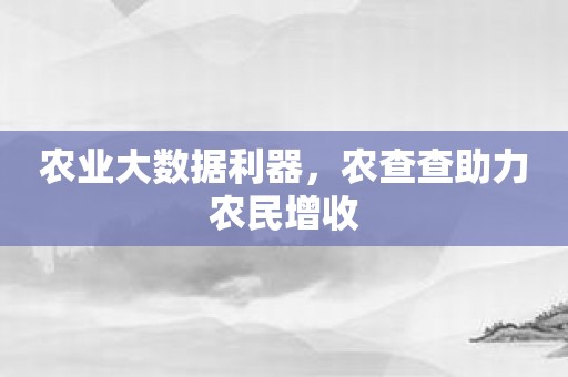 农业大数据利器，农查查助力农民增收