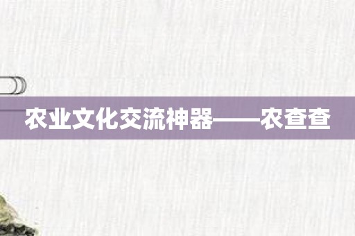 农业文化交流神器——农查查