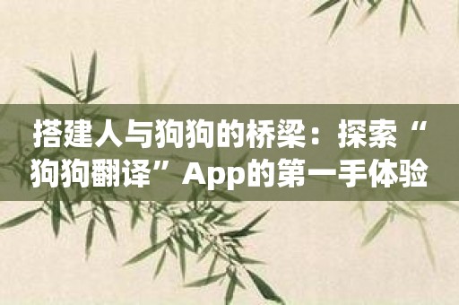 搭建人与狗狗的桥梁：探索“狗狗翻译”App的第一手体验