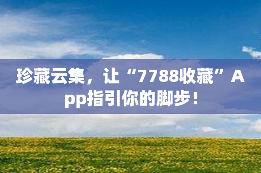 珍藏云集，让“7788收藏”App指引你的脚步！