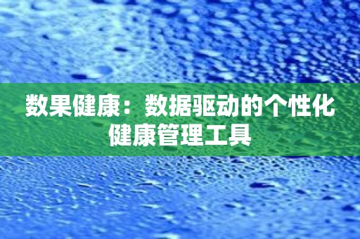 数果健康：数据驱动的个性化健康管理工具