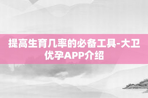 提高生育几率的必备工具-大卫优孕APP介绍