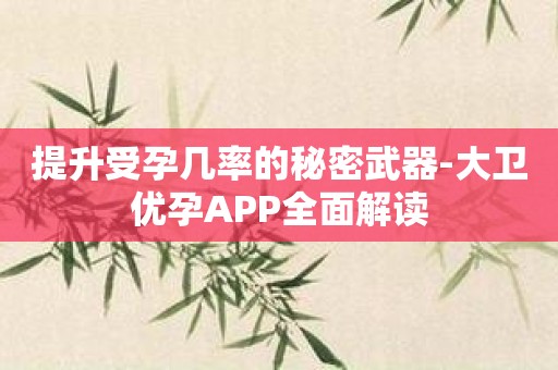 提升受孕几率的秘密武器-大卫优孕APP全面解读