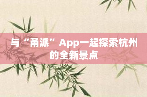 与“甬派”App一起探索杭州的全新景点