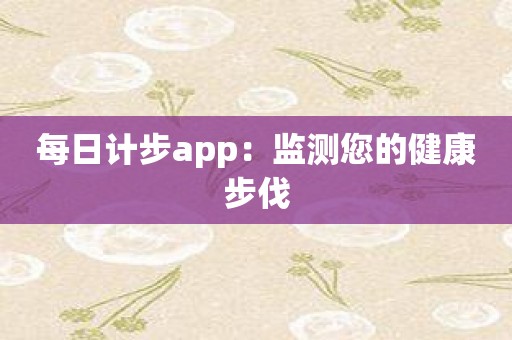 每日计步app：监测您的健康步伐