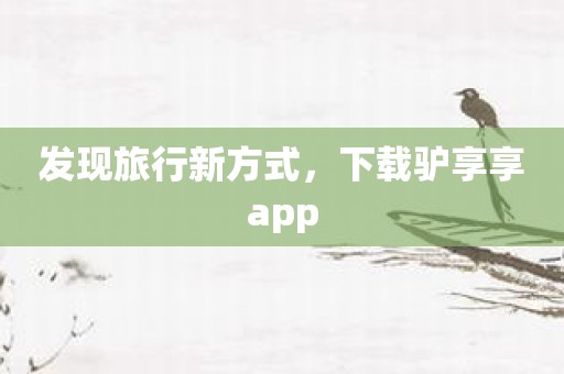 发现旅行新方式，下载驴享享app