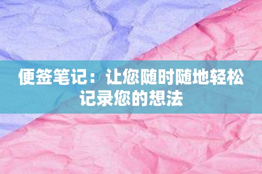 便签笔记：让您随时随地轻松记录您的想法