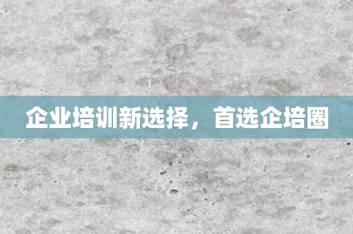 企业培训新选择，首选企培圈