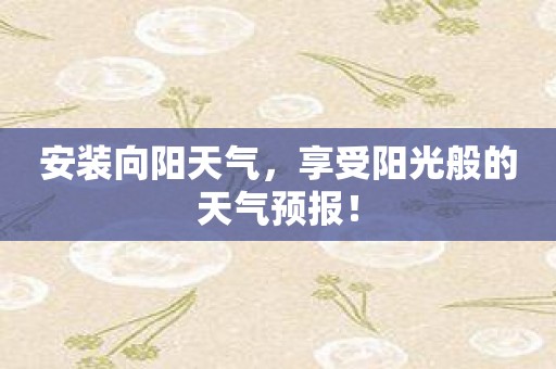 安装向阳天气，享受阳光般的天气预报！