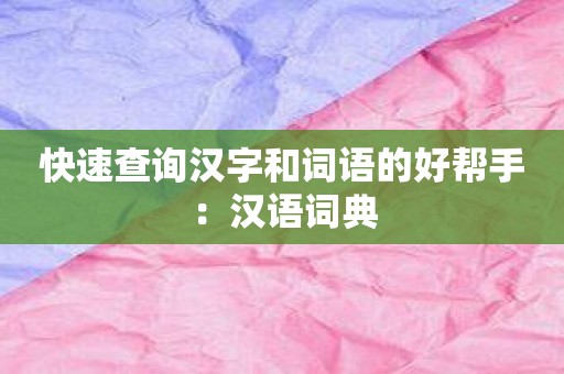 快速查询汉字和词语的好帮手：汉语词典