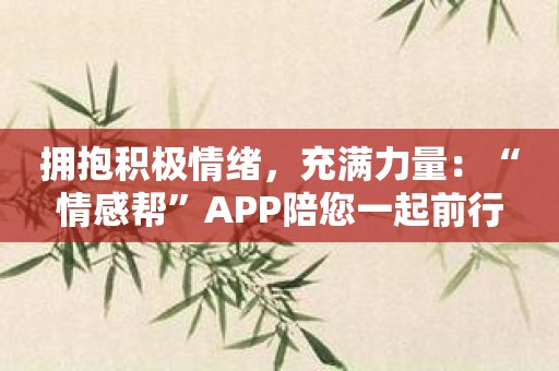 拥抱积极情绪，充满力量：“情感帮”APP陪您一起前行