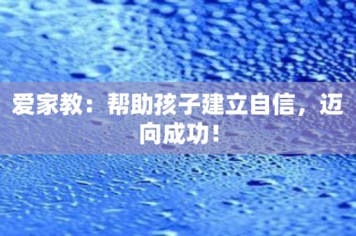 爱家教：帮助孩子建立自信，迈向成功！