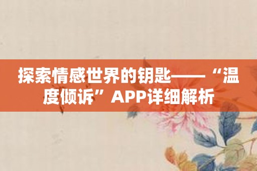 探索情感世界的钥匙——“温度倾诉”APP详细解析