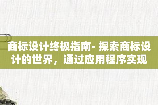 商标设计终极指南- 探索商标设计的世界，通过应用程序实现愿景