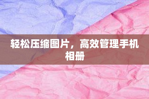 轻松压缩图片，高效管理手机相册