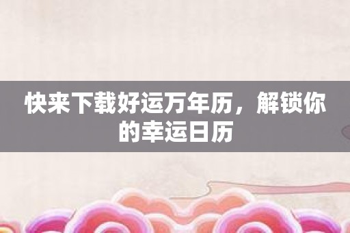 快来下载好运万年历，解锁你的幸运日历