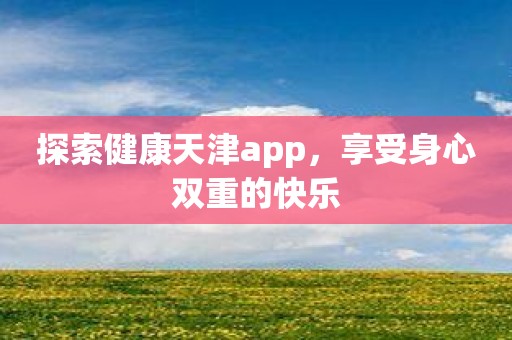 探索健康天津app，享受身心双重的快乐