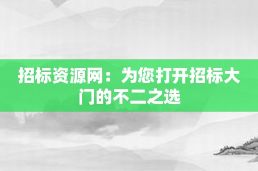 招标资源网：为您打开招标大门的不二之选