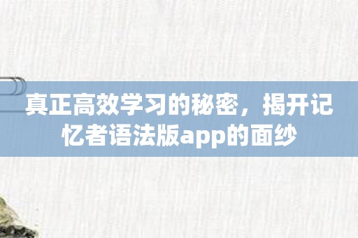 真正高效学习的秘密，揭开记忆者语法版app的面纱