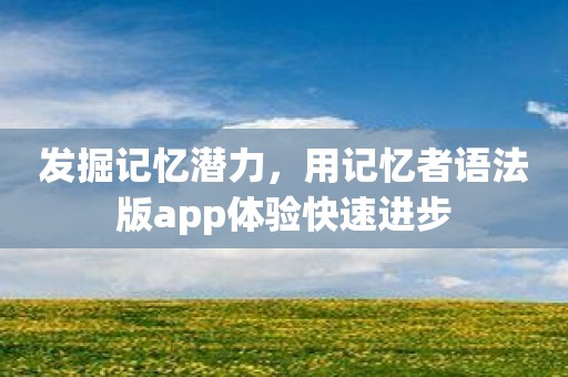 发掘记忆潜力，用记忆者语法版app体验快速进步