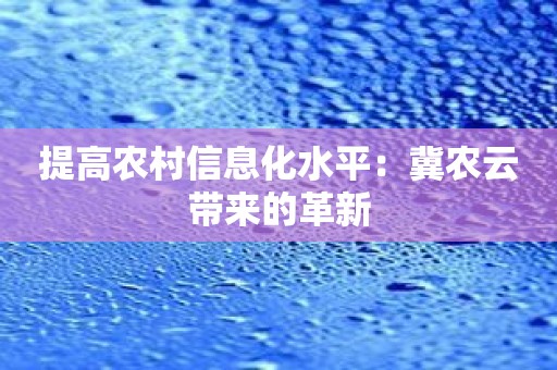 提高农村信息化水平：冀农云带来的革新