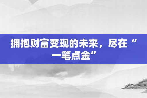 拥抱财富变现的未来，尽在“一笔点金”