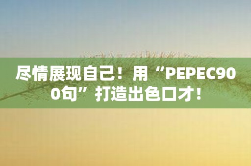 尽情展现自己！用“PEPEC900句”打造出色口才！